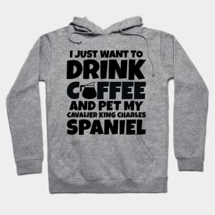 I just want to drink coffee and pet my cavalier king charles spaniel Hoodie